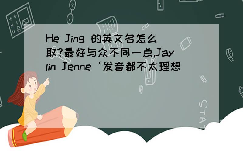 He Jing 的英文名怎么取?最好与众不同一点,Jaylin Jenne‘发音都不太理想