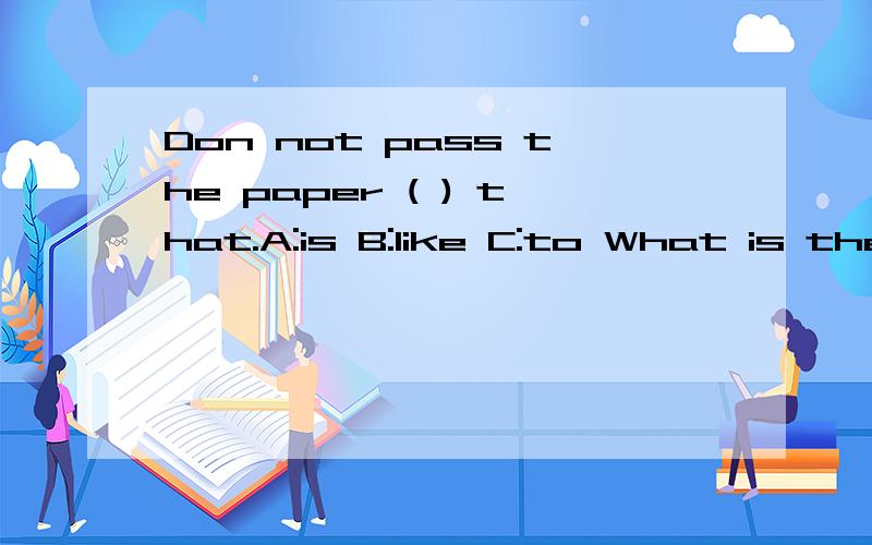Don not pass the paper ( ) that.A:is B:like C:to What is the price ( ) the computer?A:for B:to C:of