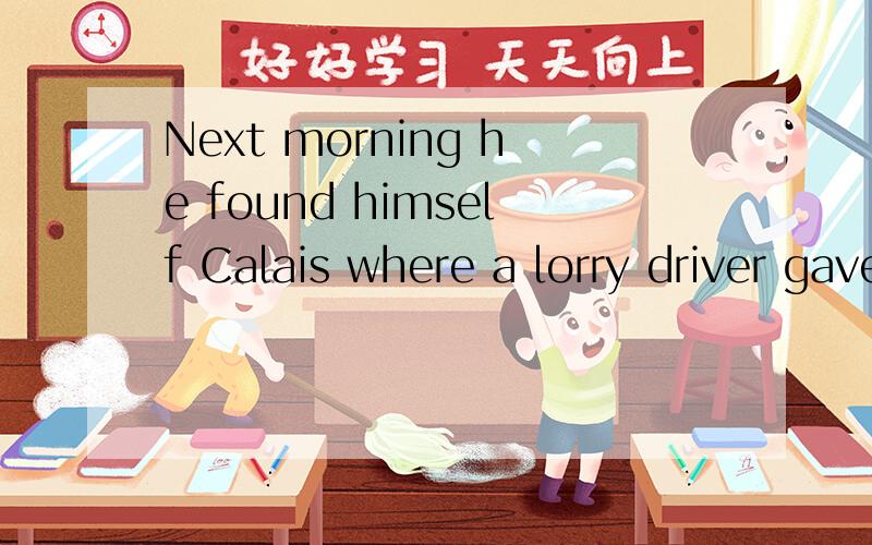 Next morning he found himself Calais where a lorry driver gave him a lift and something to eat这为什么要加where．做什么意思