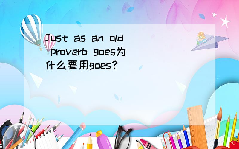 Just as an old proverb goes为什么要用goes?