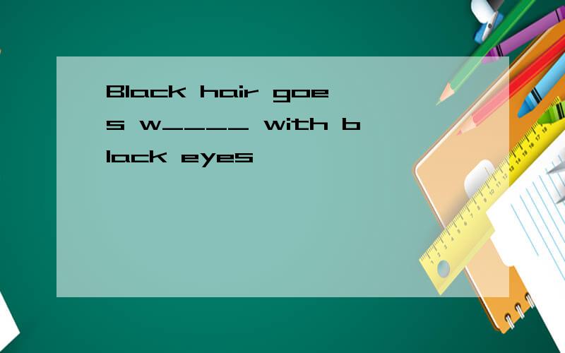 Black hair goes w____ with black eyes