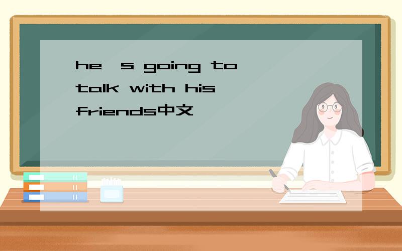 he's going to talk with his friends中文