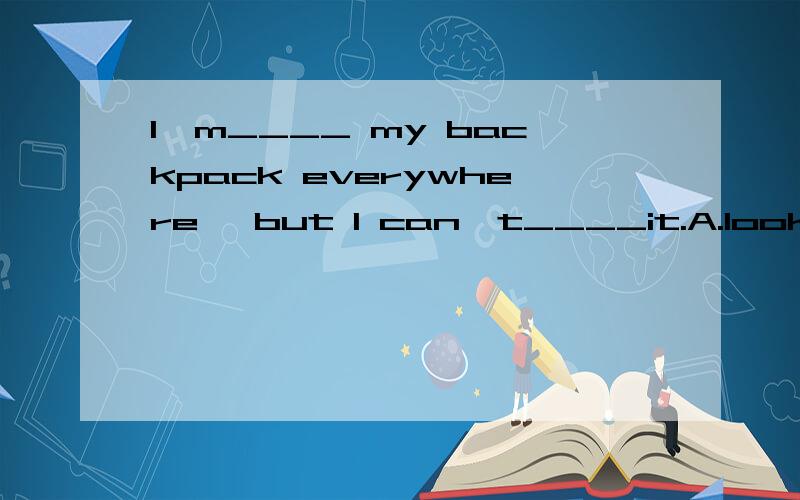 I'm____ my backpack everywhere ,but I can't____it.A.look for；find B.looking for；find