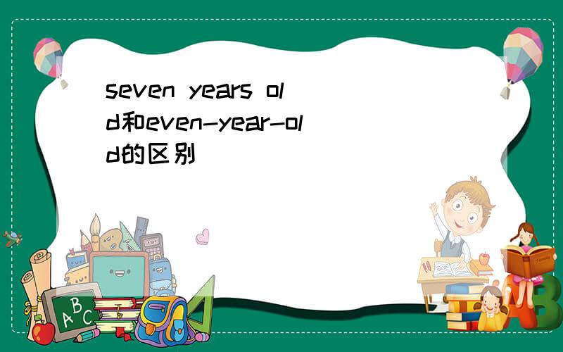 seven years old和even-year-old的区别