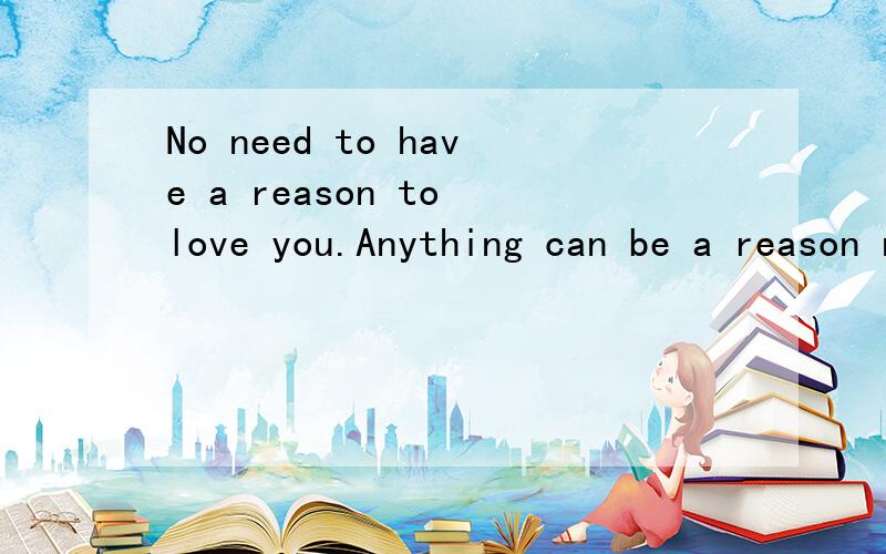 No need to have a reason to love you.Anything can be a reason not to love you.