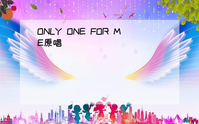 ONLY ONE FOR ME原唱