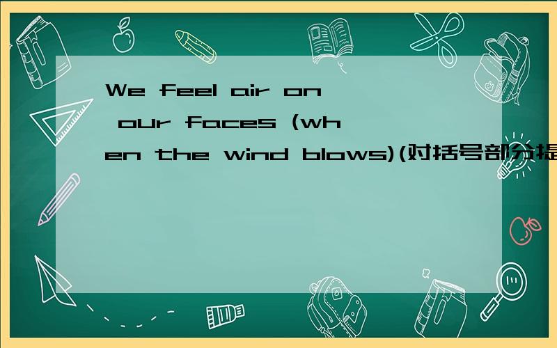 We feel air on our faces (when the wind blows)(对括号部分提问） — — we feel air on our faces为什么?能用when shall 么