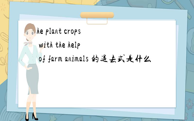 he plant crops with the help of farm animals 的过去式是什么
