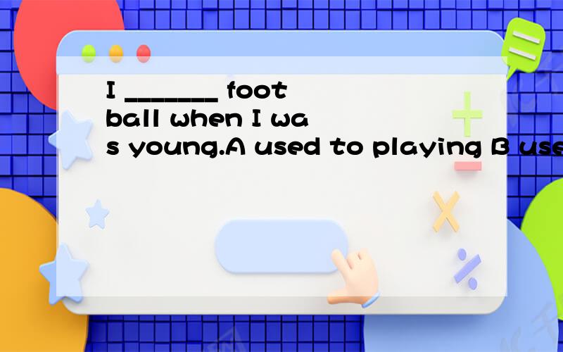 I _______ football when I was young.A used to playing B used to play C used to be playing