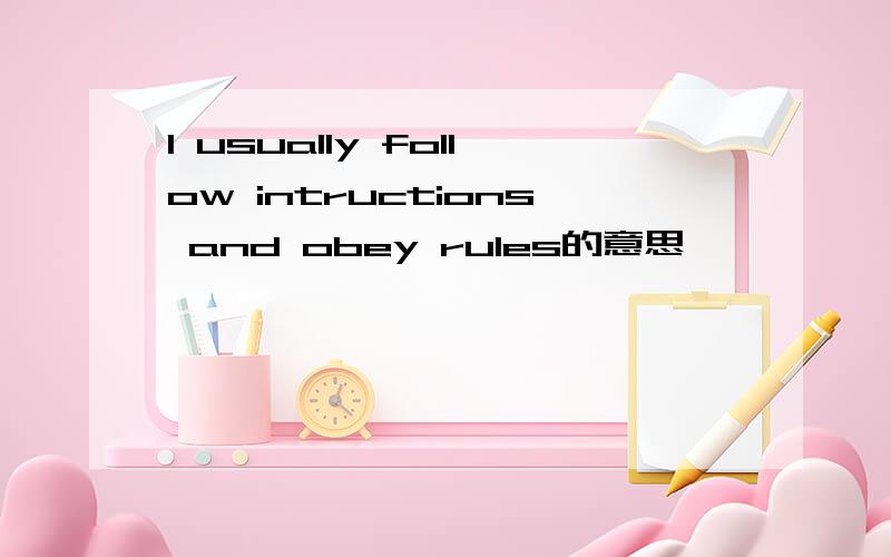 I usually follow intructions and obey rules的意思