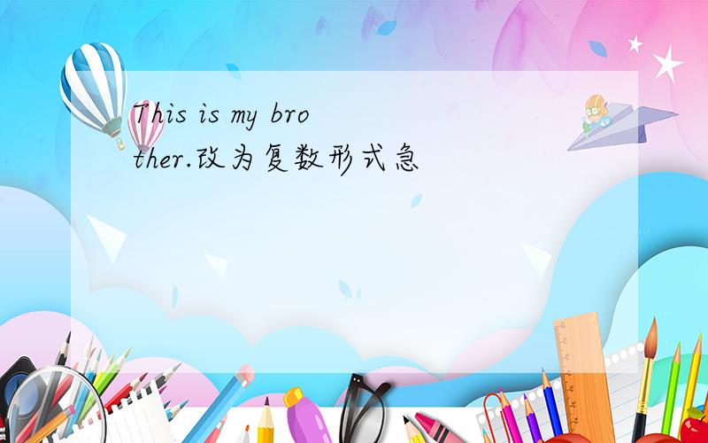 This is my brother.改为复数形式急