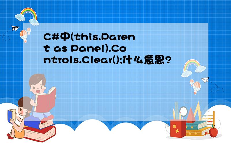 C#中(this.Parent as Panel).Controls.Clear();什么意思?