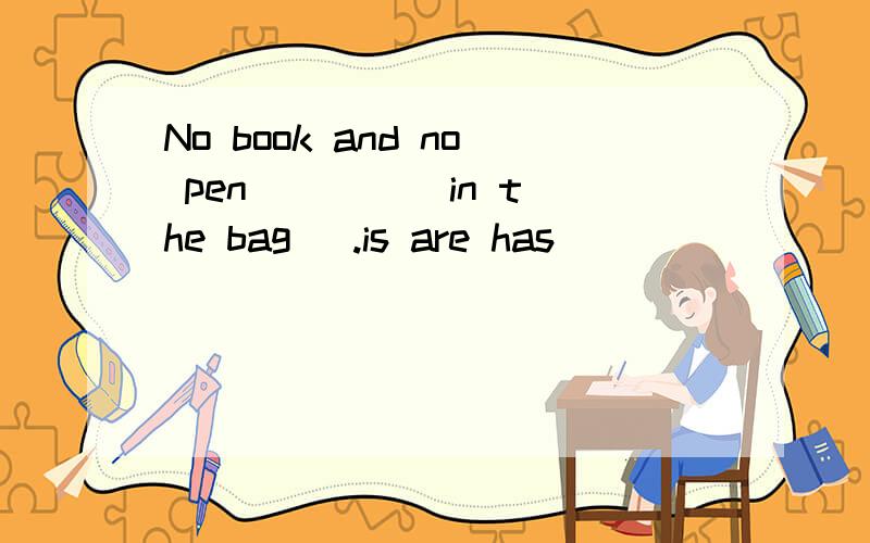 No book and no pen ____ in the bag [.is are has