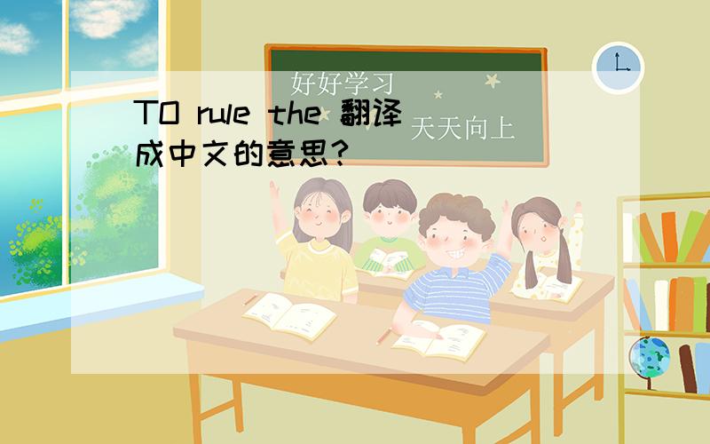TO rule the 翻译成中文的意思?