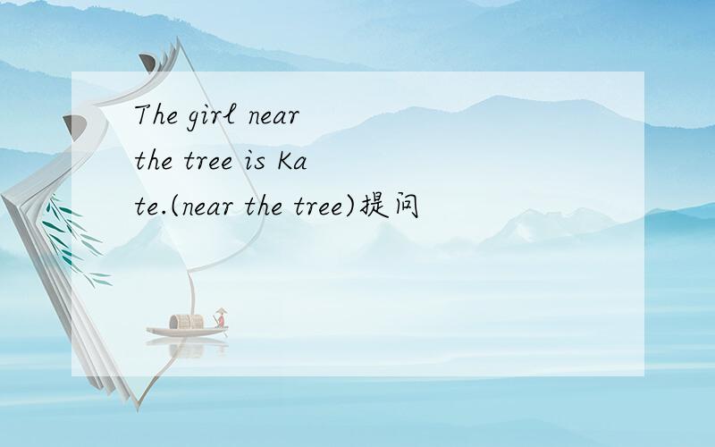 The girl near the tree is Kate.(near the tree)提问