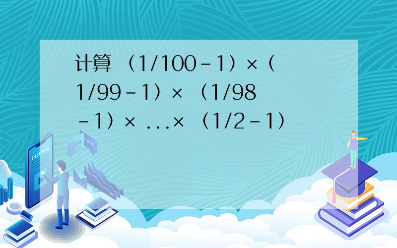 计算 （1/100-1）×（1/99-1）× （1/98-1）× ...× （1/2-1）