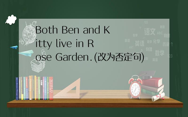 Both Ben and Kitty live in Rose Garden.(改为否定句)