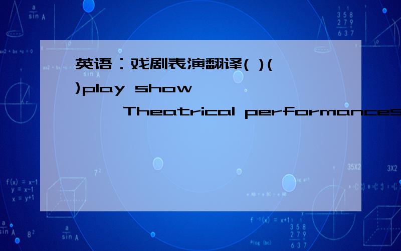 英语：戏剧表演翻译( )( )play show         Theatrical performances 没教