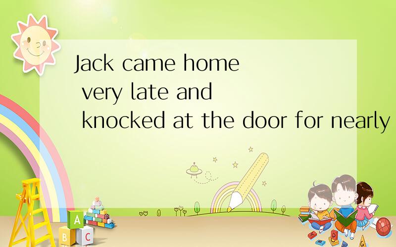 Jack came home very late and knocked at the door for nearly ten minutes___his wife opened it.A.when B.before C.until D.as 为什么选before而不选until,这是华师一附中09年的招生题,