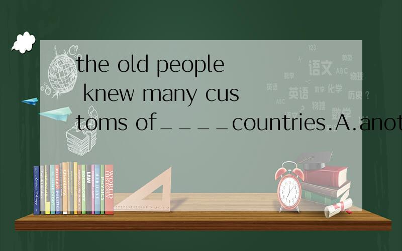the old people knew many customs of____countries.A.another B.the other C.other D.others