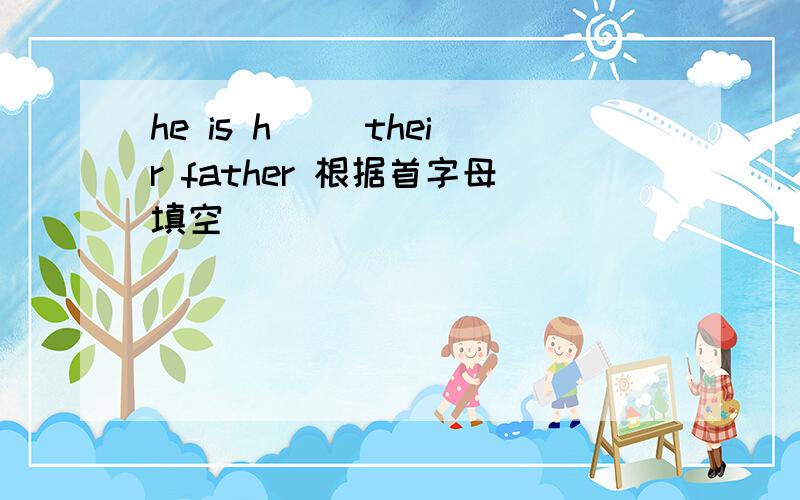 he is h （）their father 根据首字母填空