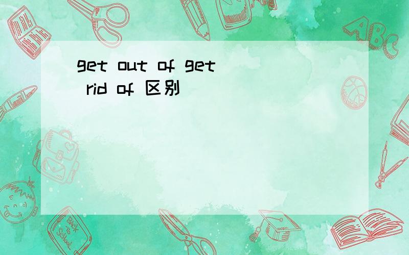get out of get rid of 区别