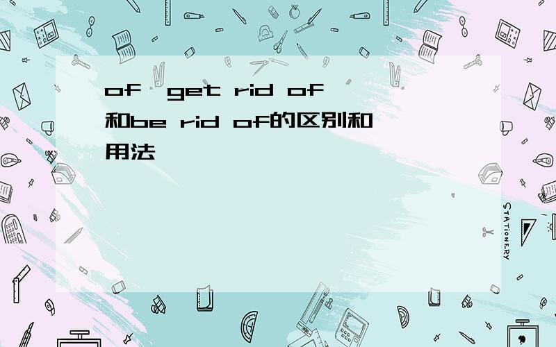 of,get rid of,和be rid of的区别和用法,