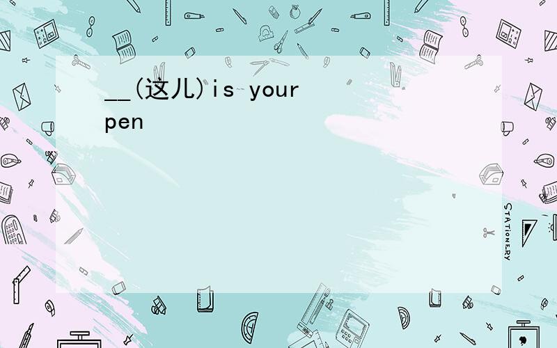 __(这儿)is your pen