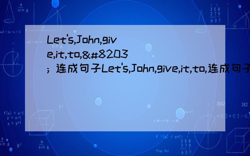 Let's,John,give,it,to,​ 连成句子Let's,John,give,it,to,连成句子