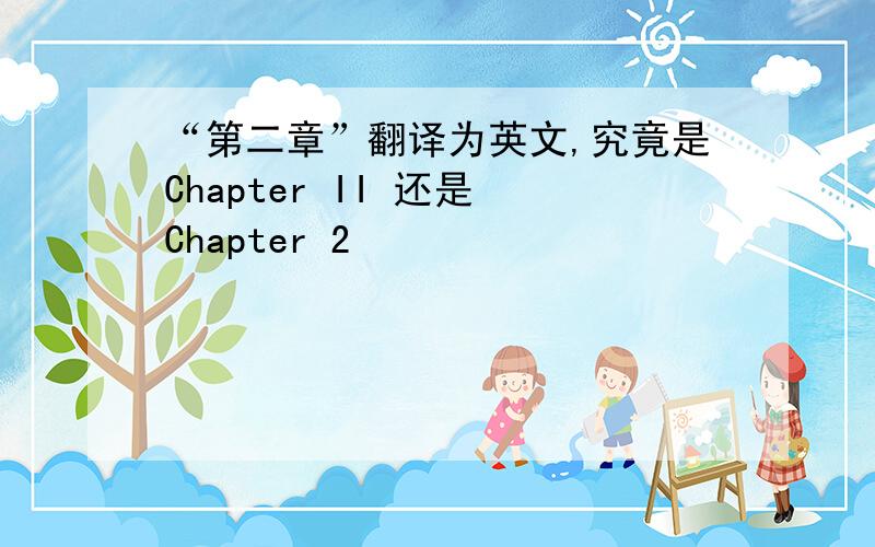 “第二章”翻译为英文,究竟是Chapter II 还是 Chapter 2