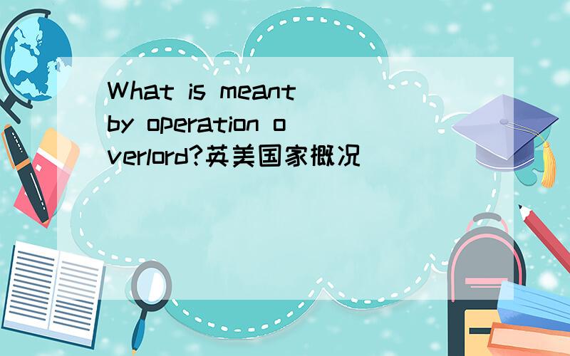 What is meant by operation overlord?英美国家概况