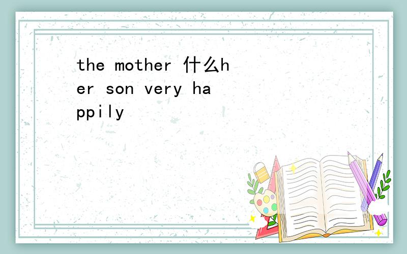the mother 什么her son very happily