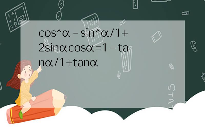 cos^α-sin^α/1+2sinαcosα=1-tanα/1+tanα