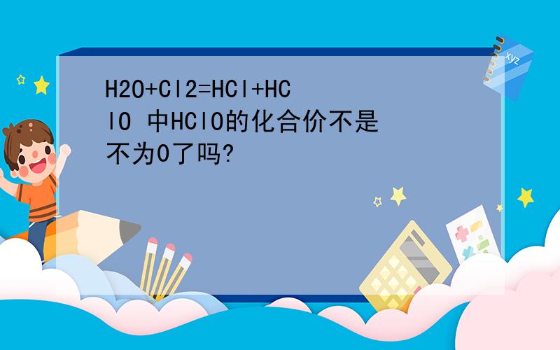 H2O+Cl2=HCl+HClO 中HClO的化合价不是不为0了吗?