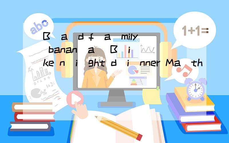 B(a)d f(a)mily banan（a） B(i)ke n（i)ght d（i）nner Ma（th ）（th）in （th）em Th（e）se b（e）nd括号部分发音与众不同的一项