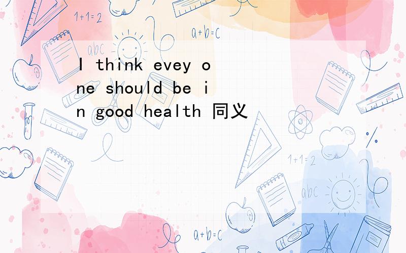 I think evey one should be in good health 同义