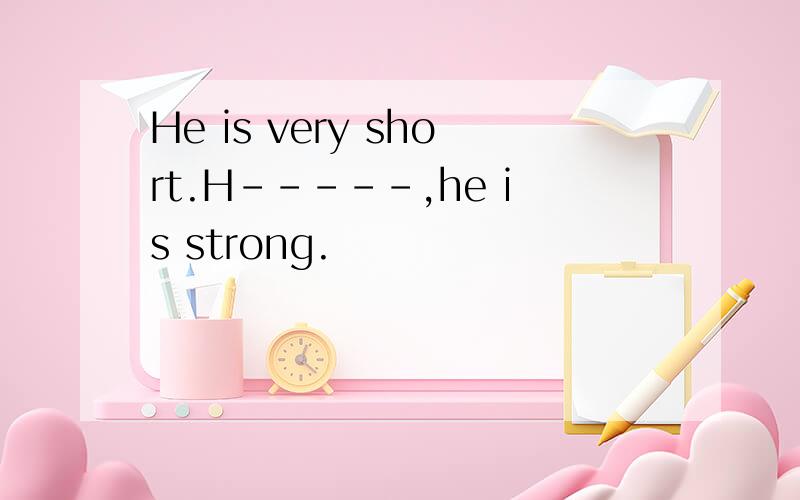 He is very short.H-----,he is strong.