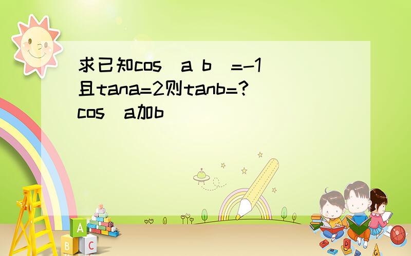 求已知cos(a b)=-1且tana=2则tanb=?cos(a加b)