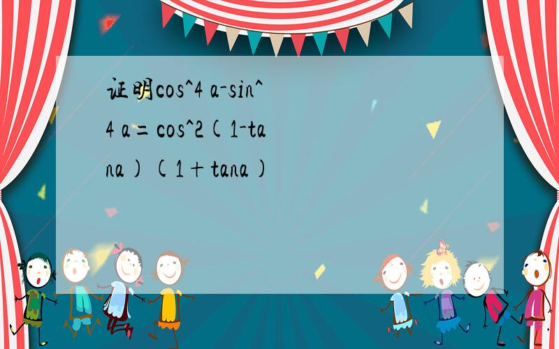 证明cos^4 a-sin^4 a=cos^2(1-tana)(1+tana)