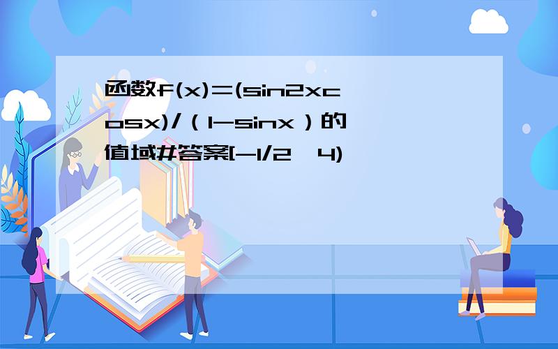函数f(x)=(sin2xcosx)/（1-sinx）的值域#答案[-1/2,4)