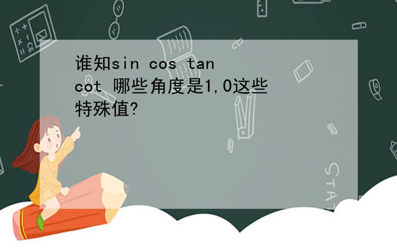 谁知sin cos tan cot 哪些角度是1,0这些特殊值?