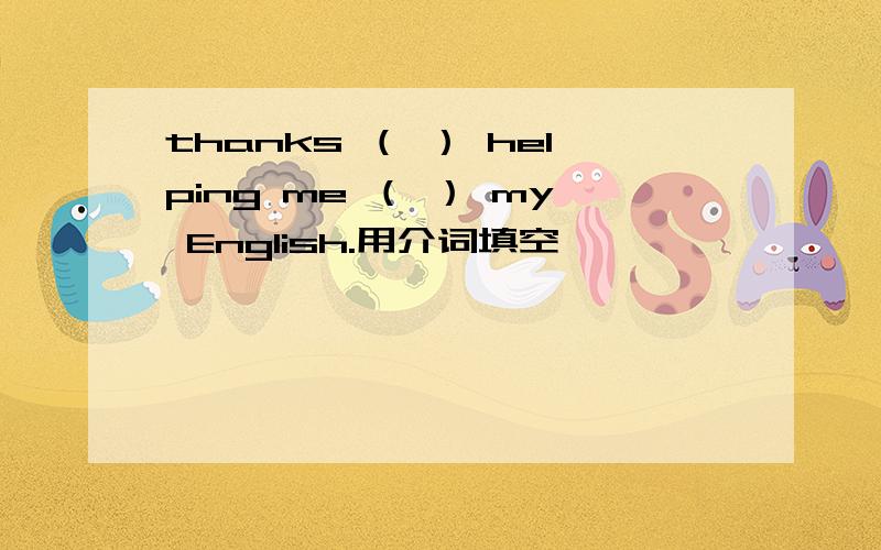thanks （ ） helping me （ ） my English.用介词填空,