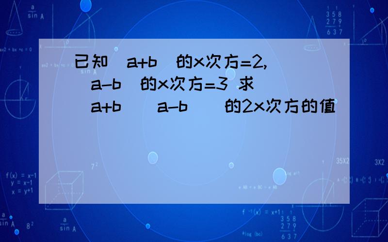 已知(a+b)的x次方=2,(a-b)的x次方=3 求[(a+b)(a-b)]的2x次方的值