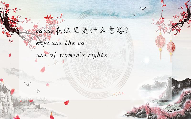cause在这里是什么意思?expouse the cause of women's rights