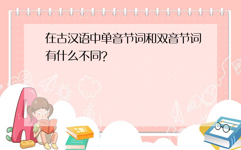 在古汉语中单音节词和双音节词有什么不同?