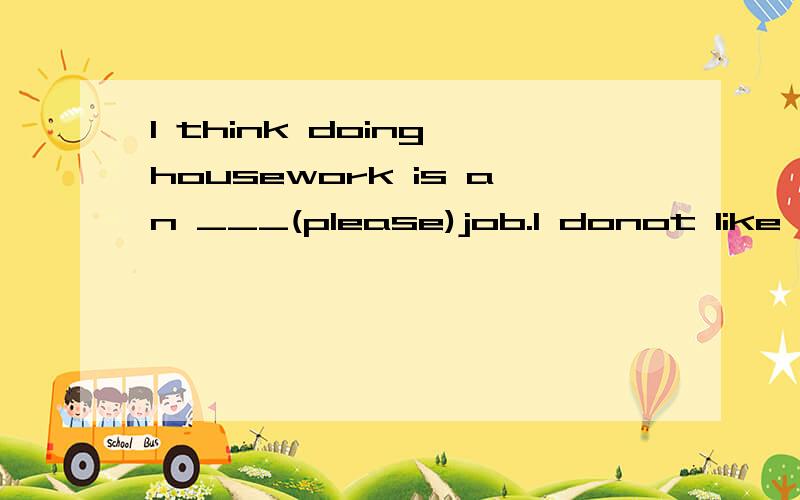 I think doing housework is an ___(please)job.I donot like to do it