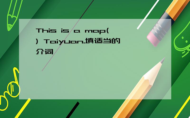 This is a map() Taiyuan.填适当的介词