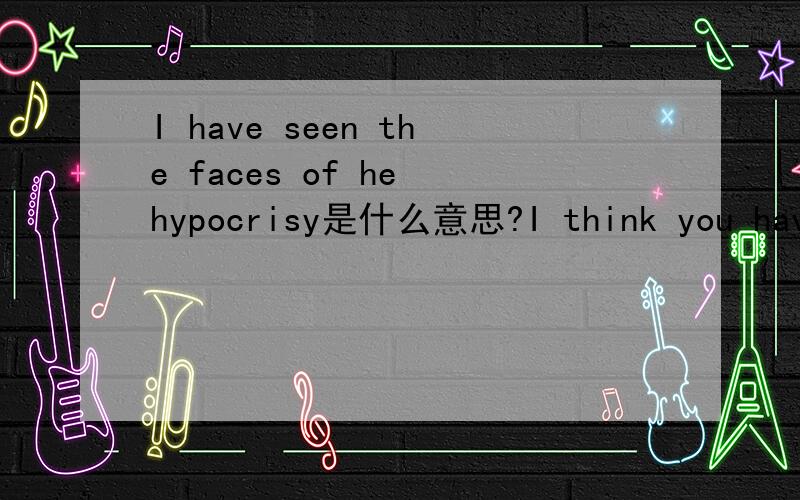 I have seen the faces of he hypocrisy是什么意思?I think you have always is my