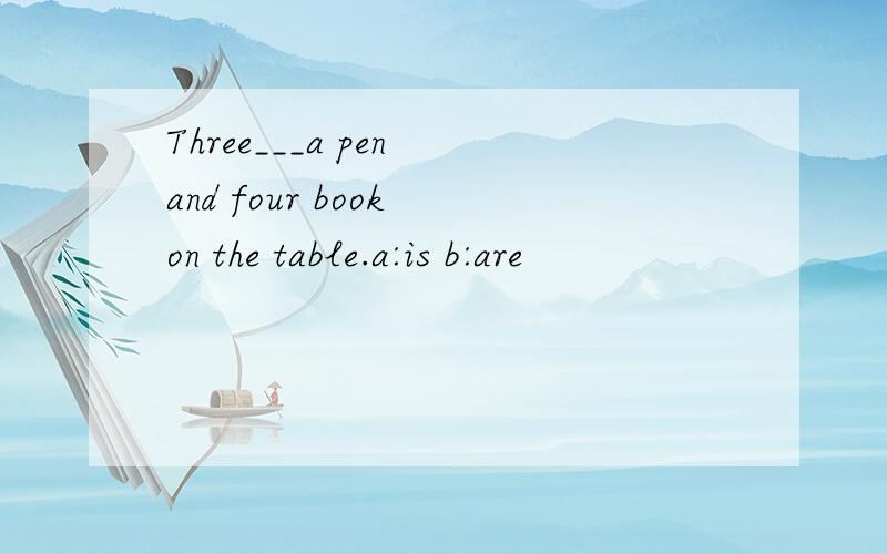 Three___a pen and four book on the table.a:is b:are