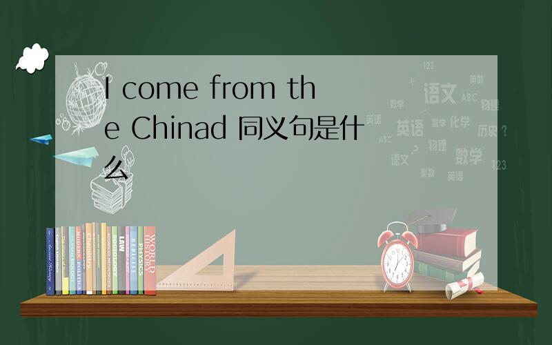I come from the Chinad 同义句是什么
